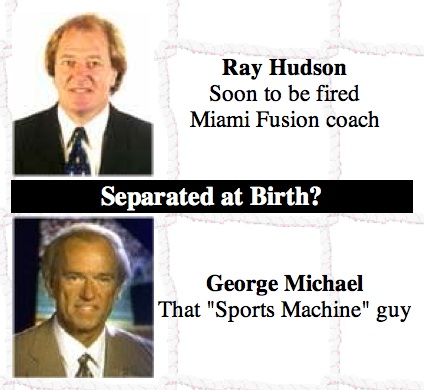 Separated at Birth? Ray Hudson, soon to be fire Miami Fusion coach. George Michael, that "Sports Machine" guy.