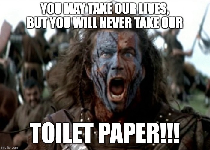 Braveheart: You may take our lives, but you will never take our ... TOILET PAPER!!!